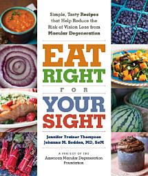 Icon image Eat Right for Your Sight: Simple, Tasty Recipes That Help Reduce the Risk of Vision Loss from Macular Degeneration