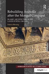 Icon image Rebuilding Anatolia after the Mongol Conquest: Islamic Architecture in the Lands of Rum, 1240–1330