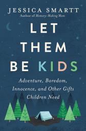 Icon image Let Them Be Kids: Adventure, Boredom, Innocence, and Other Gifts Children Need