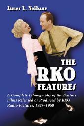 Icon image The RKO Features: A Complete Filmography of the Feature Films Released or Produced by RKO Radio Pictures, 1929–1960