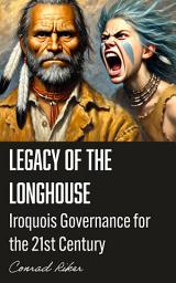 Icon image Legacy of the Longhouse: Iroquois Governance for the 21st Century