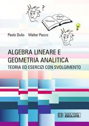 Icon image Algebra Lineare e Geometria Analitica: Teoria ed Esercizi con Svolgimento