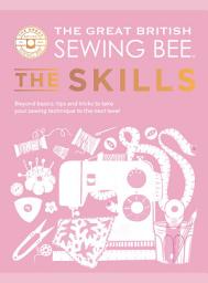 Icon image The Great British Sewing Bee: The Skills: Beyond Basics: Advanced Tips and Tricks to Take Your Sewing Technique to the Next Level