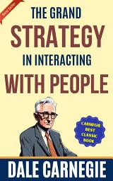 Icon image The Grand Strategy in Interacting with People: How to Win Friends and Influence People by Dale Carnegie (Illustrated) :: How to Develop Self-Confidence And Influence People