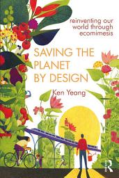 Icon image Saving The Planet By Design: Reinventing Our World Through Ecomimesis