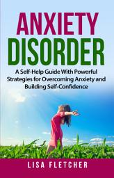 Icon image Anxiety Disorder: A Self-Help Guide With Powerful Strategies for Overcoming Anxiety and Building Self-Confidence