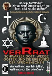 Icon image VERRAT - SCHWARZER GOTT, WEISSE GÖTTER UND DIE ERBSÜNDE DER AFROMENSCHEN: Wer bestimmt, wer dein Gott ist, bestimmt deine Seele - die spirituelle Krise der Schwarzen: Die ewige Knechtschaft: Wer vor einem Gott mit weißer* Haut kniet, kniet vor allen Weißen* - eine spirituelle Seele in fremden Händen - GOTT ERSCHUF DEN MENSCHEN NACH SEINEM EBENBILD, DIE WEIßEN ERSCHUFEN DIE SCHWARZEN NACH IHREM EIGENEN