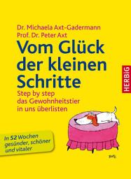 Icon image Vom Glück der kleinen Schritte: Step by step - das Gewohnheitstier in uns überlisten - Das 52-Wochen-Gesundheitsprogramm, Ausgabe 2