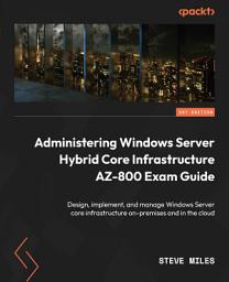 Icon image Administering Windows Server Hybrid Core Infrastructure AZ-800 Exam Guide: Design, implement, and manage Windows Server core infrastructure on-premises and in the cloud