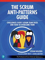 Icon image The Scrum Anti-Patterns Guide: Challenges Every Scrum Team Faces and How to Overcome Them