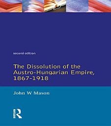 Icon image The Dissolution of the Austro-Hungarian Empire, 1867-1918: Edition 2