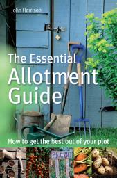 Icon image The Essential Allotment Guide: How to Get the Best out of Your Plot