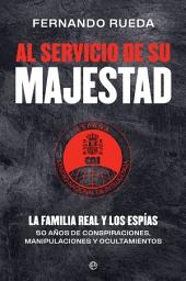 Icon image Al servicio de Su Majestad: La Familia Real y los espías. 50 años de conspiraciones, manipulaciones y ocultamientos