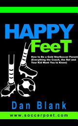 Icon image Happy Feet: How to Be a Gold-Star Soccer Parent - Everything the Coach, the Ref and Your Kid Want You to Know