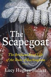 Icon image The Scapegoat: The Brilliant Brief Life of the Duke of Buckingham