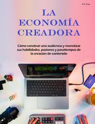 Icon image La economía creadora: Cómo construir una audiencia y monetizar sus habilidades, pasiones y pasatiempos de la creación de contenido