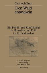 Icon image Den Wald entwickeln: Ein Politik- und Konfliktfeld in Hunsrück und Eifel im 18. Jahrhundert