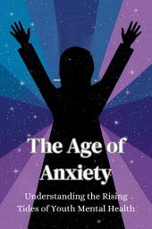 Icon image The Age of Anxiety: Understanding the Rising Tides of Youth Mental Health