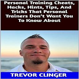 Icon image Personal Training Cheats, Hacks, Hints, Tips, And Tricks That Personal Trainers Don’t Want You To Know About