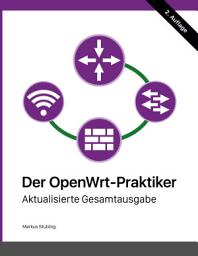 Icon image Der OpenWrt-Praktiker: Aktualisierte Gesamtausgabe, Ausgabe 2