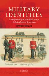 Icon image Military Identities: The Regimental System, the British Army, and the British People c.1870-2000