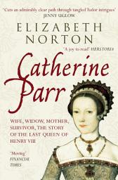 Icon image Catherine Parr: Wife, widow, mother, survivor, the story of the last queen of Henry VIII