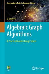 Icon image Algebraic Graph Algorithms: A Practical Guide Using Python