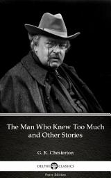 Icon image The Man Who Knew Too Much and Other Stories by G. K. Chesterton - Delphi Classics (Illustrated)