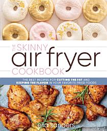 Icon image The Skinny Air Fryer Cookbook: The Best Recipes for Cutting the Fat and Keeping the Flavor in Your Favorite Fried Foods