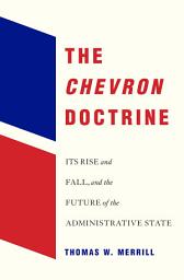 Icon image The <i>Chevron</i> Doctrine: Its Rise and Fall, and the Future of the Administrative State