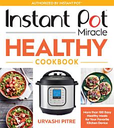 Icon image Instant Pot Miracle Healthy Cookbook: More than 100 Easy Healthy Meals for Your Favorite Kitchen Device