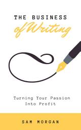 Icon image The Business of Writing Turning Your Passion into Profit