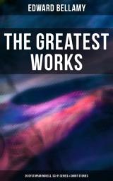 Icon image The Greatest Works of Edward Bellamy: 20 Dystopian Novels, Sci-Fi Series & Short Stories: Looking Backward, Equality, Dr. Heidenhoff's Process, Miss Ludington's Sister, The Duke of Stockbridge, The Blindman's World, With The Eyes Shut, The Cold Snap…