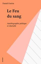 Icon image Le Feu du sang: Autobiographie politique et charnelle