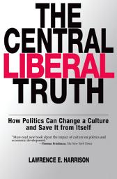 Icon image The Central Liberal Truth: How Politics Can Change a Culture and Save It from Itself