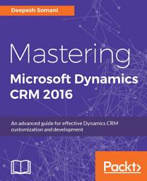 Icon image Mastering Microsoft Dynamics CRM 2016: An advanced guide for effective Dynamics CRM customization and development