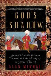 Icon image God's Shadow: Sultan Selim, His Ottoman Empire, and the Making of the Modern World