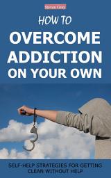 Icon image How to Overcome Addiction on Your Own: Self-Help Strategies for Getting Clean Without Help