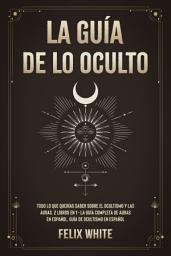 Icon image La Guía de lo Oculto: Todo lo que Querías Saber Sobre el Ocultismo y las Auras. 2 Libros en 1 - La Guía Completa de Auras en Español, Guía de Ocultismo en Español