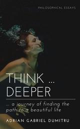 Icon image THINK … DEEPER: … a journey of finding the path to a beautiful life