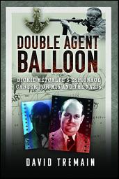 Icon image Double Agent Balloon: Dickie Metcalfe's Espionage Career for MI5 and the Nazis