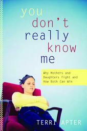 Icon image You Don't Really Know Me: Why Mothers and Daughters Fight and How Both Can Win