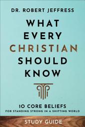 Icon image What Every Christian Should Know Study Guide: 10 Core Beliefs for Standing Strong in a Shifting World