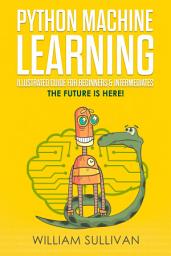 Icon image Python Machine Learning Illustrated Guide For Beginners & Intermediates: The Future Is Here!