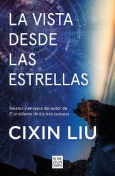 Icon image La vista desde las estrellas: Relatos y ensayos del autor de El problema de los tres cuerpos