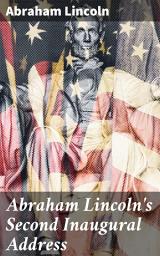 Icon image Abraham Lincoln's Second Inaugural Address: Reflections on Unity and Healing in America's Darkest Hour