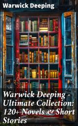 Icon image Warwick Deeping - Ultimate Collection: 120+ Novels & Short Stories: Sorrell and Son, Doomsday, Kitty, Sincerity, Uther and Igraine, Roper's Row, The Pride of Eve...