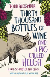 Icon image Thirty Thousand Bottles of Wine and a Pig Called Helga: A not-so-perfect tree change