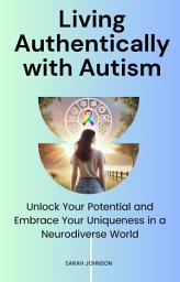 Icon image Living Authentically with Autism: Unlock Your Potential and Embrace Your Uniqueness in a Neurodiverse World