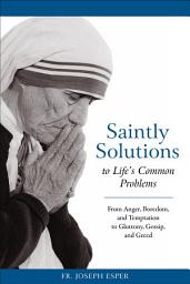 Icon image Saintly Solutions to Life's Common Problems: From Anger, Boredom, and Temptation to Gluttony, Gossip, and Greed